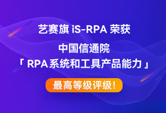 星空app官网登录官方网站iS-RPA荣获中国信通院「RPA系统和工具产品能力」最高等级评级！